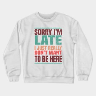 Sorry I'm Late I Just Really Don't Want To Be Here Crewneck Sweatshirt